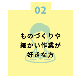 ものづくりや細かい作業が好きな方